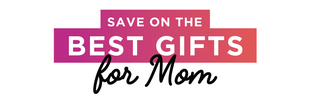 Save on the best gifts for Mom