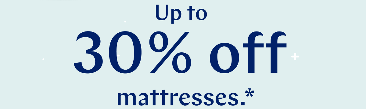 Up to 30% off mattresses.* >>