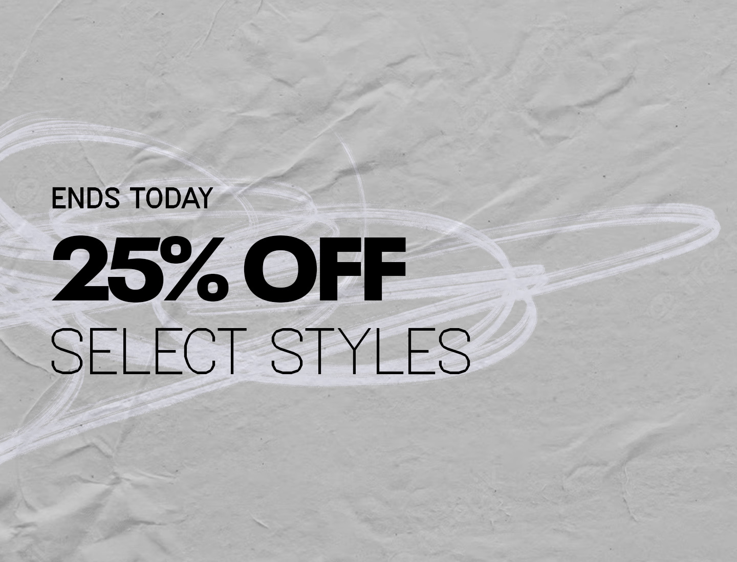 ENDS TODAY. 25% OFF SELECT STYLES