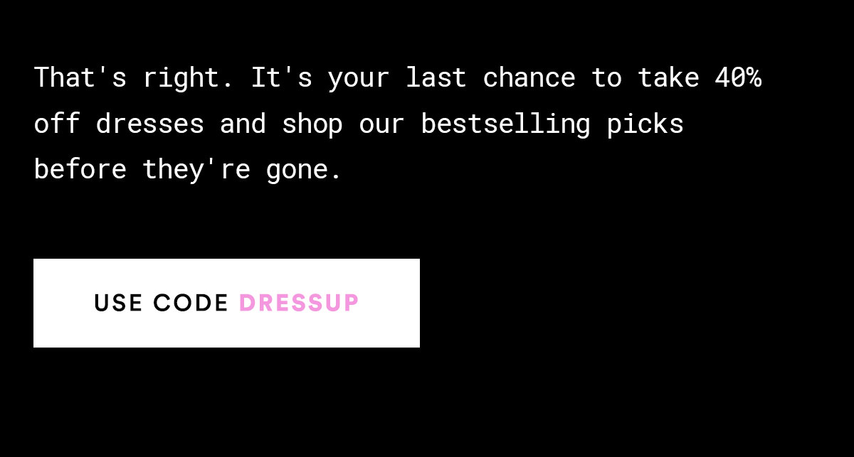 That's right. It's your last chance to take 40% off with code DRESSUP>>