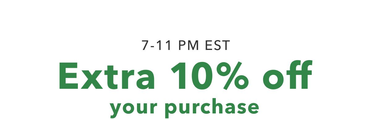 7-11 PM EST Extra 10% off your purchase