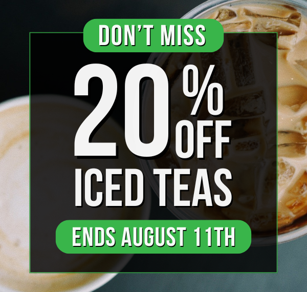 DON’T MISS 20% OFF ICED TEAS | ENDS AUGUST 11th