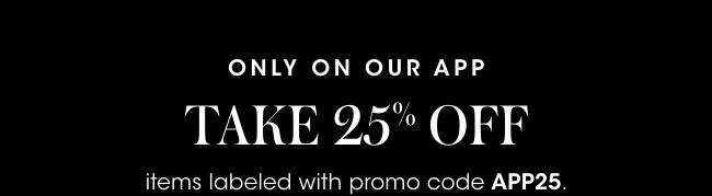 Only on our app: Take 25% off