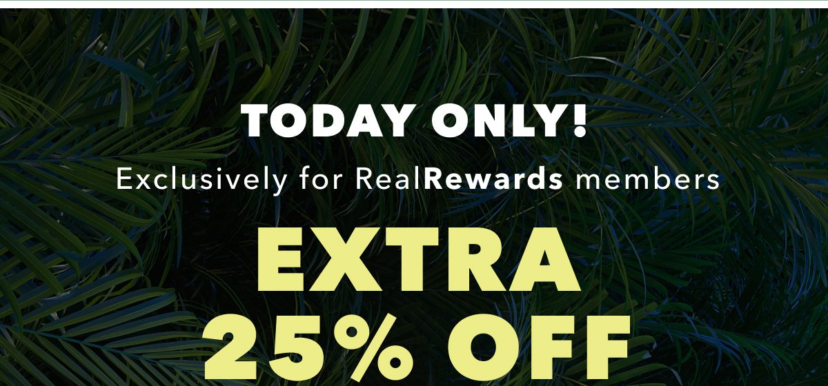 Today Only! Exclusively for Real Rewards members Extra 25% Off