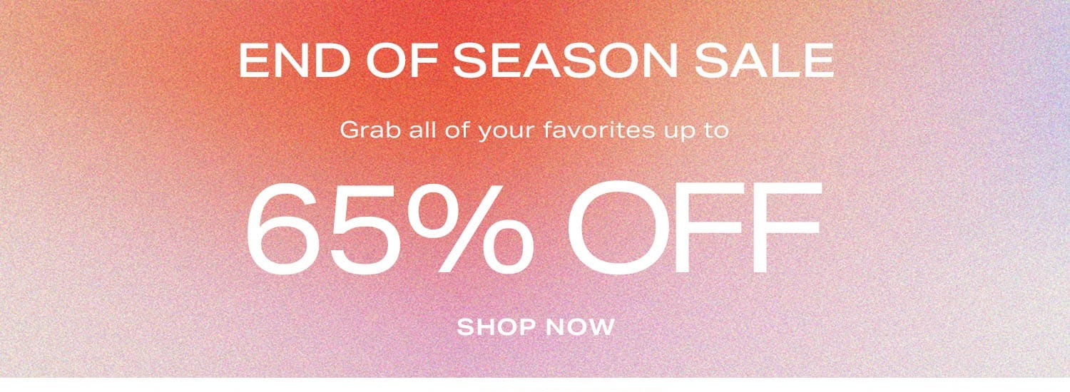 End of Season Sale. Grab all of your favorites up to 65% off now! Shop Now.