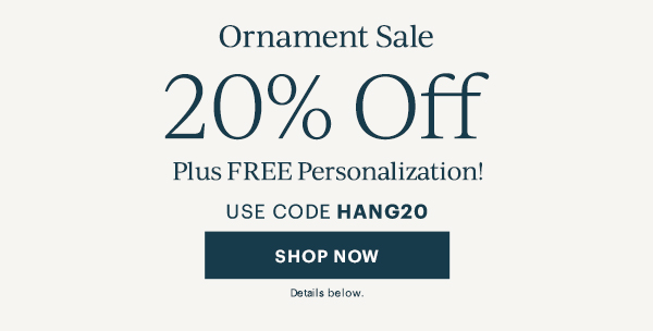 Ornament Sale  20% Off  Plus FREE Personalization!  USE CODE HANG20  [SHOP NOW] Details below.