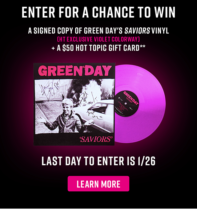 Enter For A Chance To Win A Signed Copy Of Green Day's Saviors Vinyl. HT Exclusive Violet Colorway. And a $50 Hot Topic Gift Card. Last Day To Enter Is 1-26 Learn More