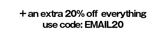 + an extra 20% off everything use code: EMAIL20