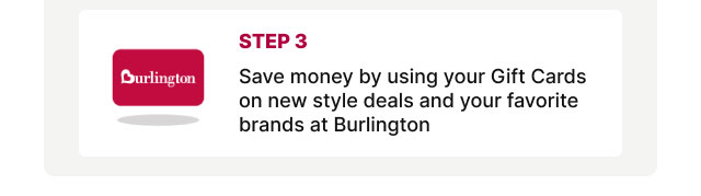 Step 3 - Save money by using your Gift Cards onnew style deals and your favorite brands at Burlington