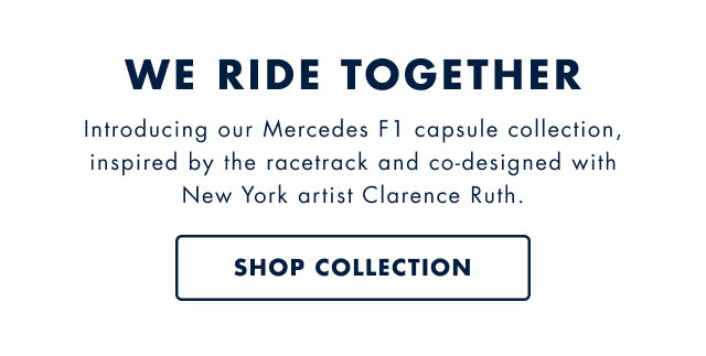 We ride together                                            Introducing our Mercedes F1 capsule collection, inspiried by the racetrack and co-designed with New York artist Clarence Ruth.                                            Shop collection                                            