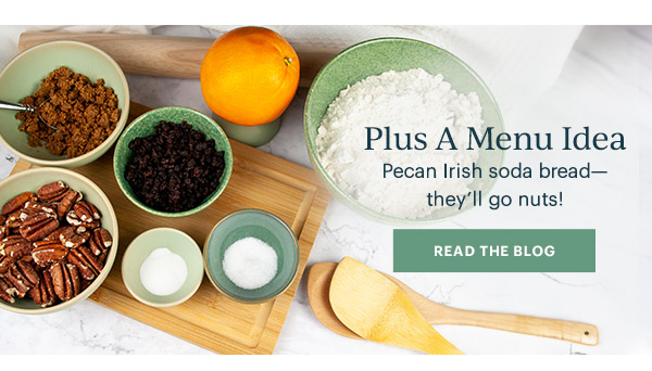 Plus A Menu Idea  Pecan Irish soda bread—they'll go nuts!  [READ THE BLOG]