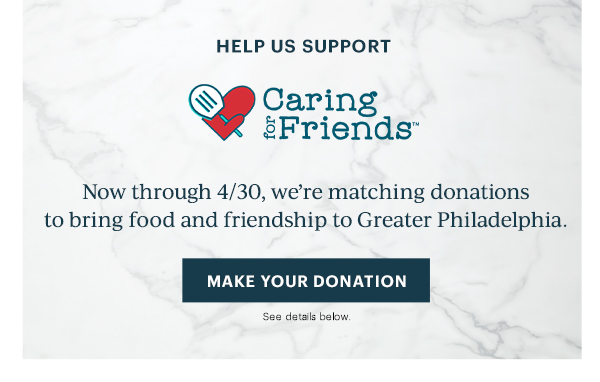 HELP US SUPPORT  Caring for Friends  Now through 4/30, we're matching donations to bring food and friendship to Greater Philadelphia.  [MAKE YOUR DONATION] See details below.