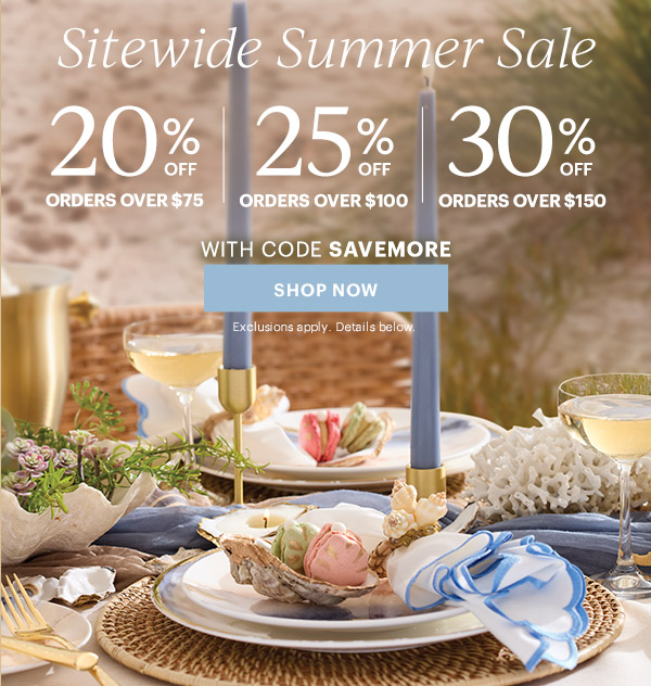 Sitewide Summer Sale  20% OFF ORDERS OVER $75 | 25% OFF ORDERS OVER $100 | 30% OFF ORDERS OVER $150  WITH CODE SAVEMORE  [SHOP NOW] Exclusions apply. Details below.