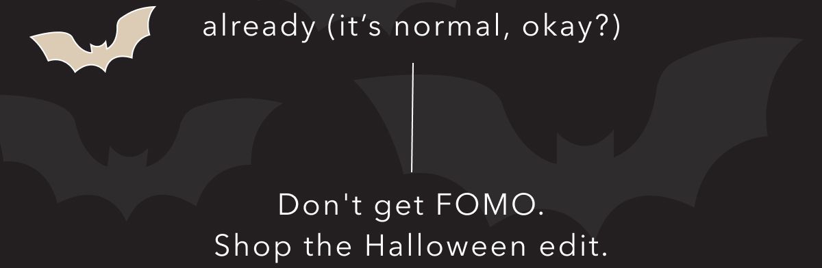 already (it's normal, okay?) Don't get FOMO. Shop the Halloween edit.