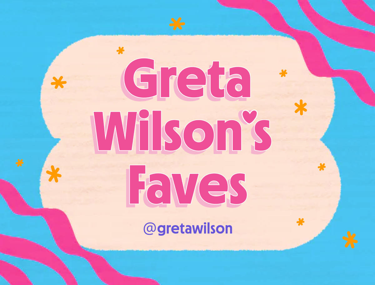 GRETA WILSON'S FAVES