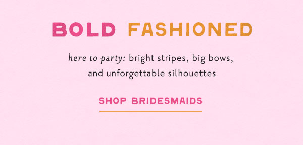 bold fashioned. here to party bright stripes, big bows, and unforgettable silhouettes. shop bridesmaids.