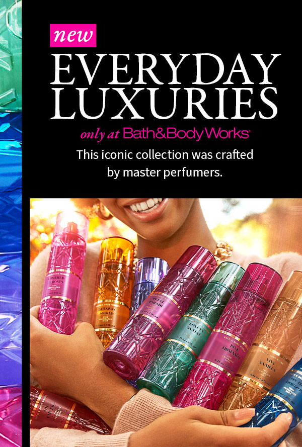 EVERYDAY LUXURIES only at Bath&Body Works This iconic collection was crafted by the master perfumersvbehind your favorite designer scents