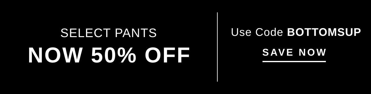 SELECT PANTS NOW 50% OFF | SAVE NOW