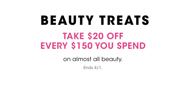 BEAUTY TREATS | TAKE $20 OFF EVERY $150 YOU SPEND | on almost all beauty. | Ends 4/1.