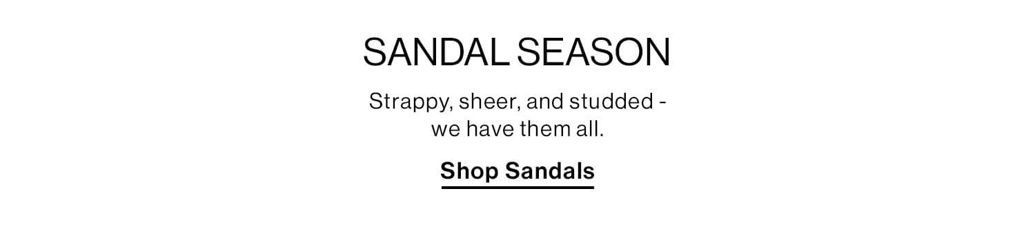 Sandal Season DEK: Strappy, sheer, and studded - we have them all. CTA: Shop Sandals