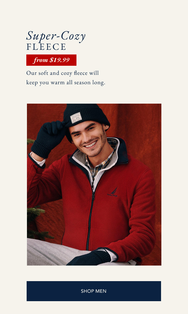 Super cozy fleece from $19.99. Our soft and cozy fleece will keep you warm all season long. SHOP MEN