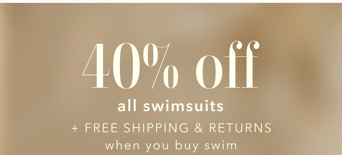 40% off all swimsuits + Free Shipping & Returns when you buy swim