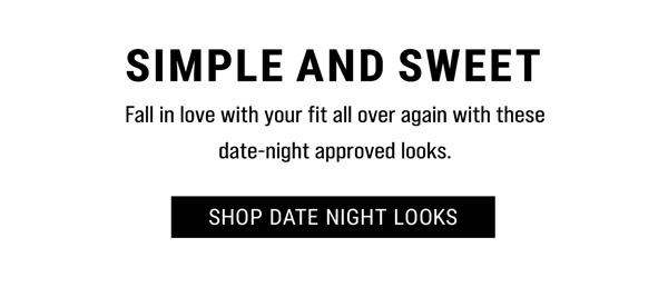 Simple And Sweet. Fall in loce with your fit all over again with these date-night approved looks. Shop Date Night Looks