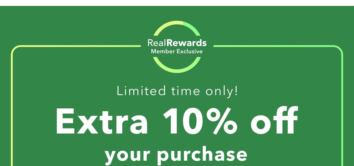 Real Rewards™ Member Exclusive | Limited time only! Extra 10% off your purchase