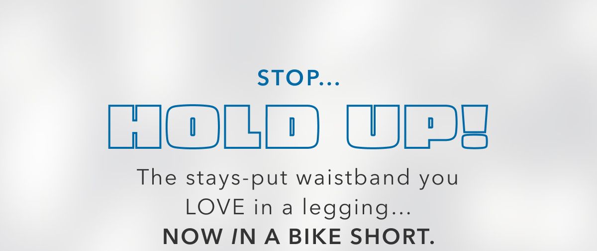 Stop... Hold Up! The stays-put waistband you LOVE in a legging... Now in a bike short.