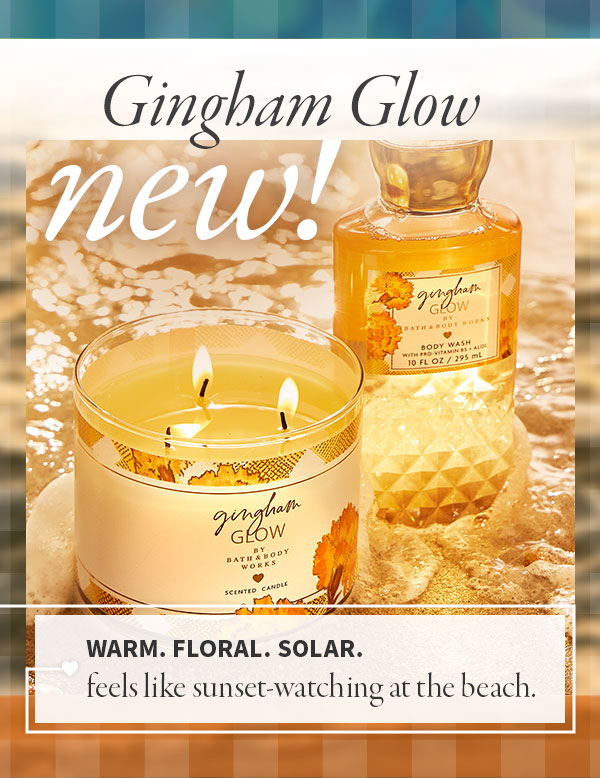 New! Gingham Glow: Warm. Floral. Solar. Feels like sunset-watching at the beach.  