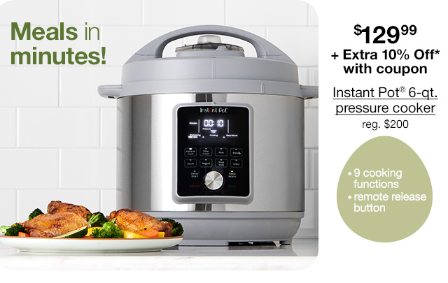 $129.99 + Extra 10% Off* with coupon Instant Pot® 6-qt. pressure cooker, regular $200