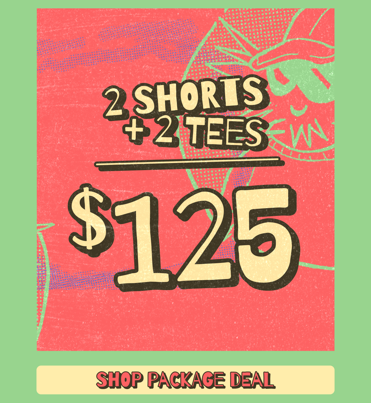 NEW PACKAGE DEAL! Get 2 Shorts + 2 Tees for $125 | SHOP NOW