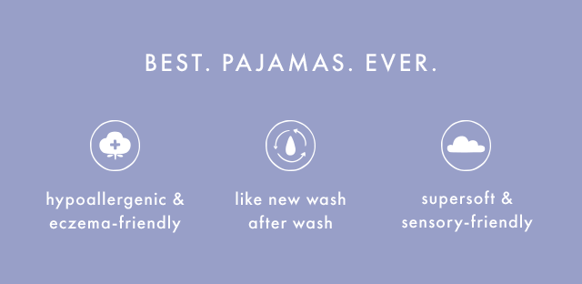 BEST PAJAMAS EVER. Hypoallergenic and eczema-friendly, like new wash after wash, supersoft and sensory-friendly. SHOP NOW.