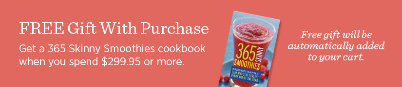 Free Gift with Purchase! Get a 365 Skinny Smoothies cookbook when you spend $299.95 or more.