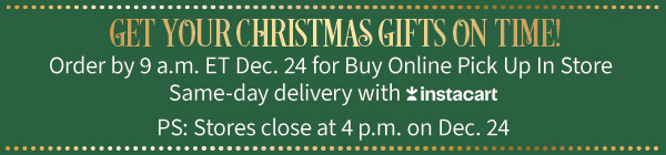 Get your Christmas gifts on time! Order by 9 a.m. Dec. 24 for Buy Online Pick Up In Store Same-day delivery with Instacart PS Stores close at 4p.m. on Dec. 24