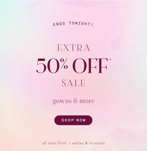 ends tonight! extra 50% off* sale gowns & more. shop now. all sales final | online & in stores.