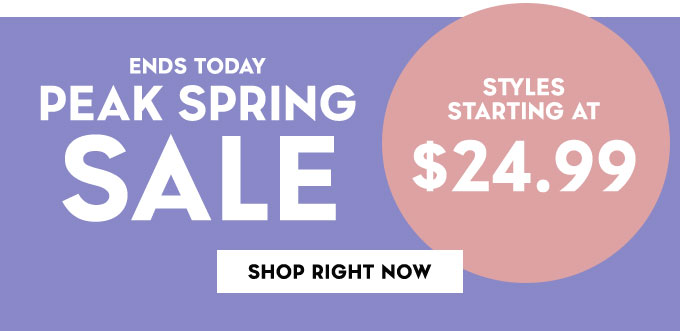 Ends Today. Peak Spring Sale. Styles starting at $24.99