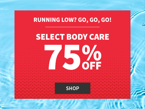 running low? Go,go,go! select body care 75% off shop