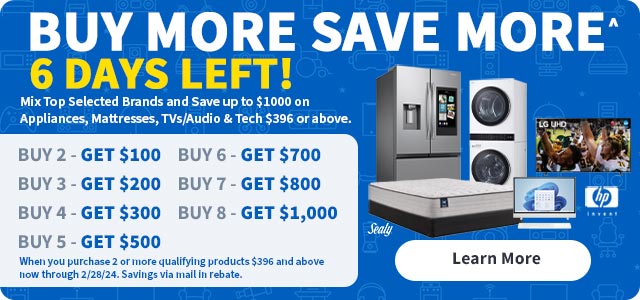 Buy More Save More. 6 Days Left! Mix top selected brands and save up to $1000 on appliances, mattresses, tvs/audio and tech $396 or above.