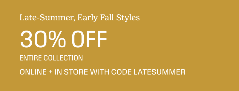 Late-summer, early fall styles 30% off select items