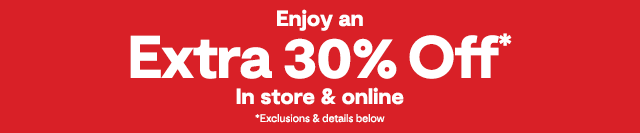 Enjoy an extra 30% off* in store & online. *Exclusions & details below