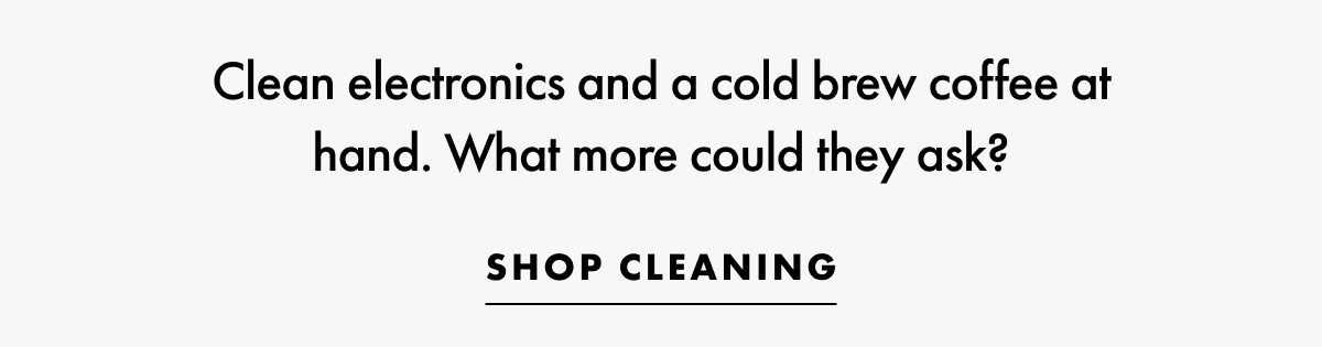 clean electronics and a cold brew coffee at hand. What more could they ask? Shop cleaning.