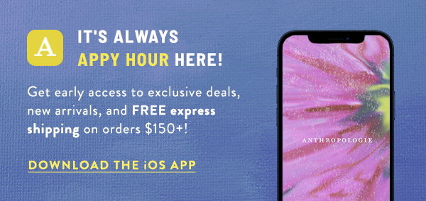 It's Always Appy Hour Here! get early access to exclusive deals, new arrivals, and FREE express shipping on orders $150+! Download the iOS App.