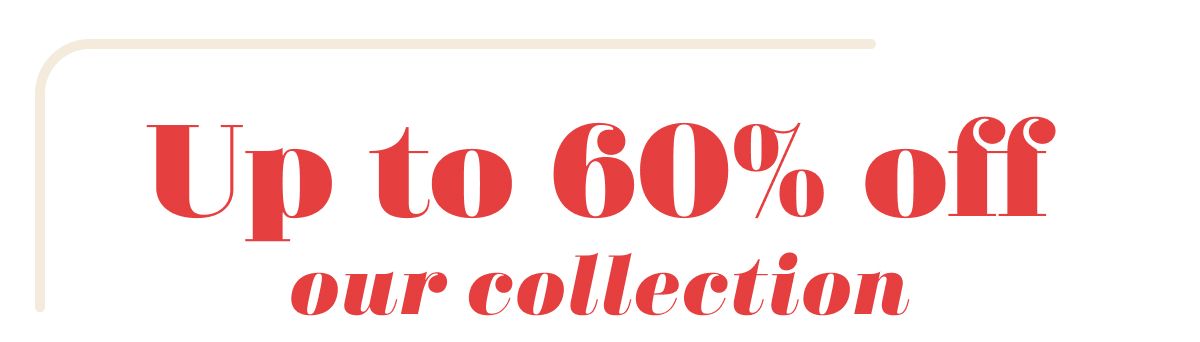 Up to 60% off our collection