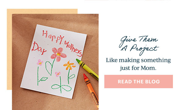 Give Them A Project  Like making something just for Mom.  [READ THE BLOG]