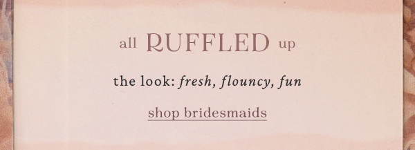 Ruffled up. Shop bridesmaids.