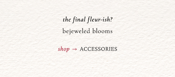 the final fleur-ish? bejeweled blooms. shop accessories.