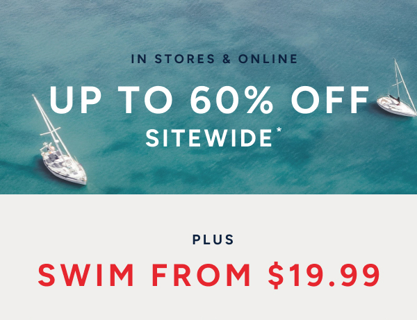 In stores & online. Up to 60% off Sitewide* Plus swim from $19.99