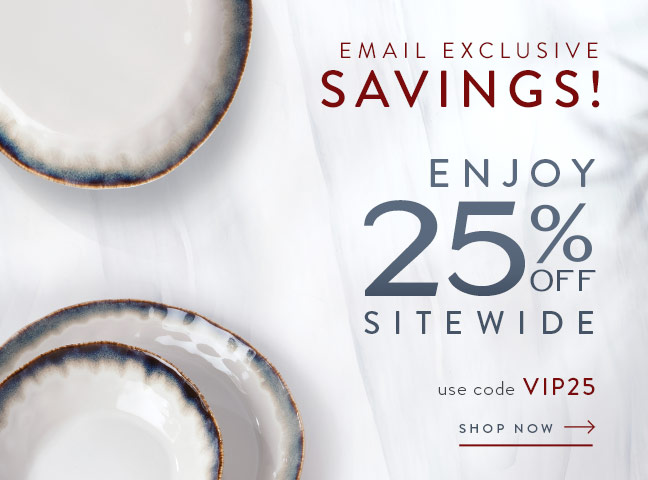 Email Exclusive Savings! Enjoy 25% Off Sitewide with code VIP25