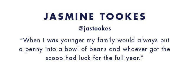 Jasmine tookes @jastookes When I was younger my family would always put a penny into a bowl of beans and whoever got the scoop had luck for the full year.